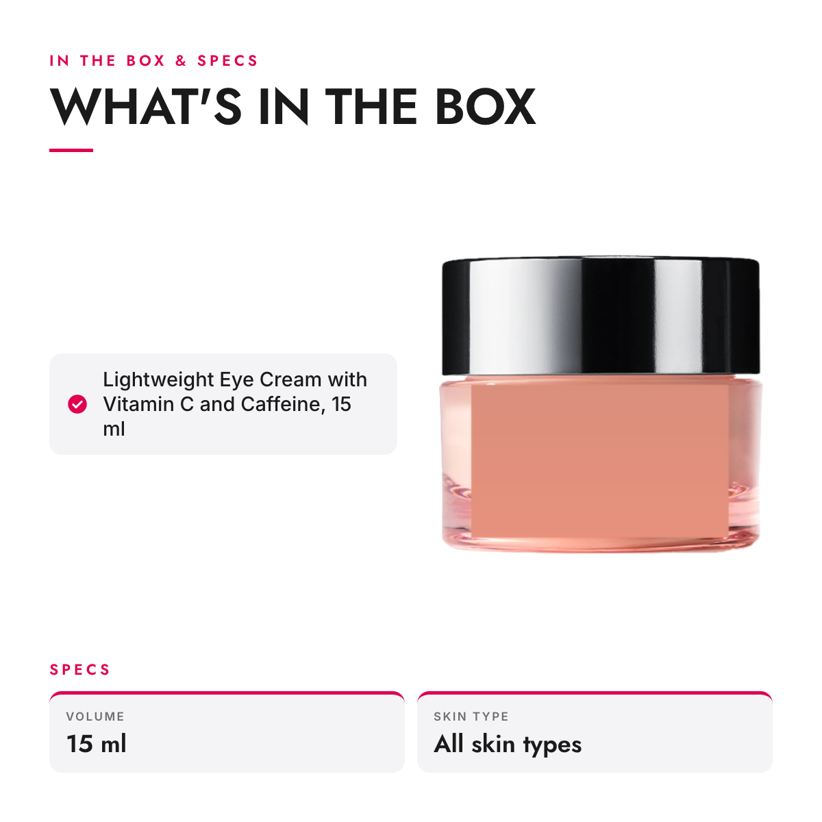What's in the box and specifications: Lightweight Eye Cream with Vitamin C and Caffeine, 15 ml