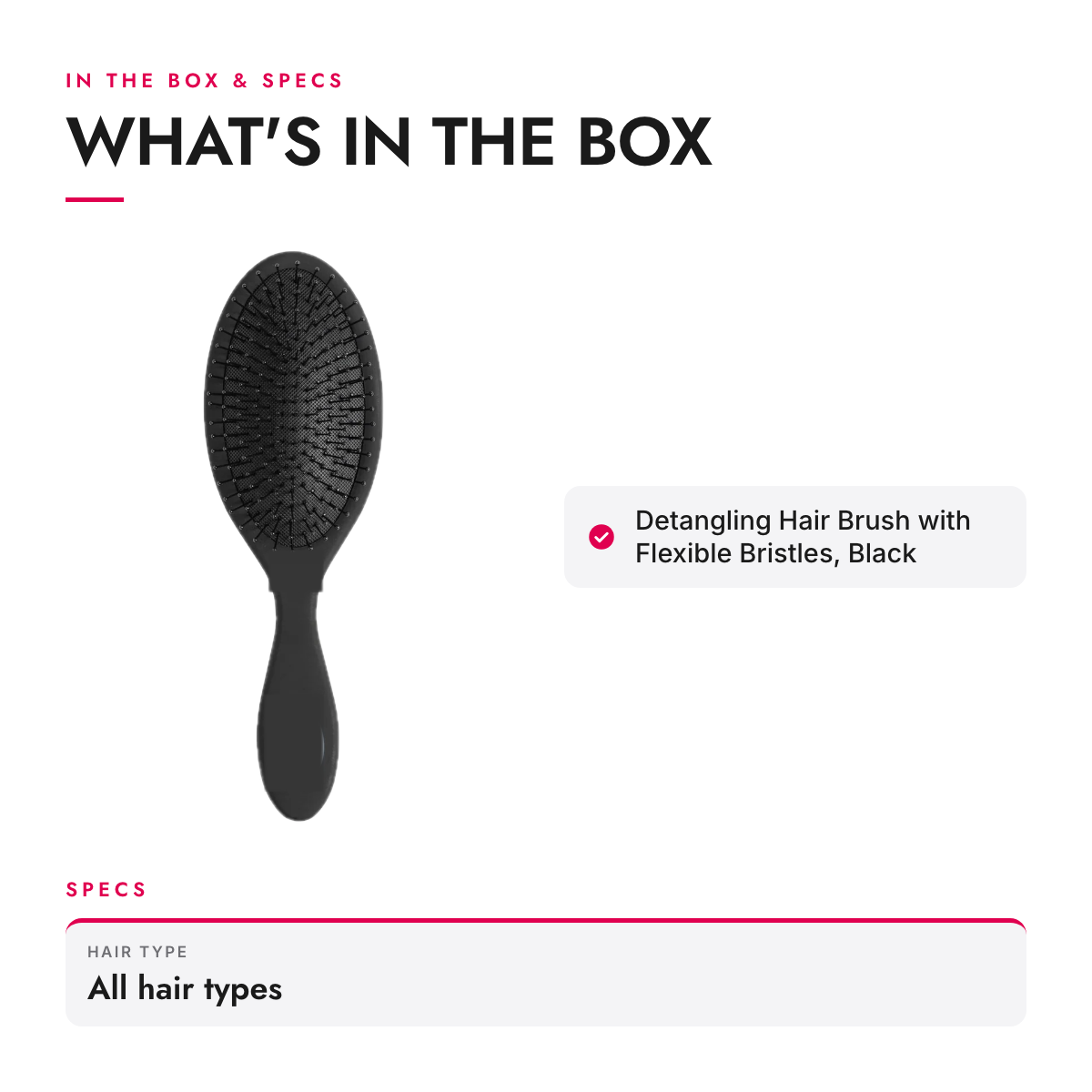 What's in the box and specifications: Detangling Hair Brush with Flexible Bristles, Black