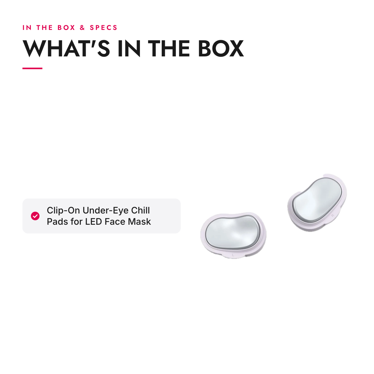What's in the box and specifications: Clip-On Under-Eye Chill Pads for LED Face Mask