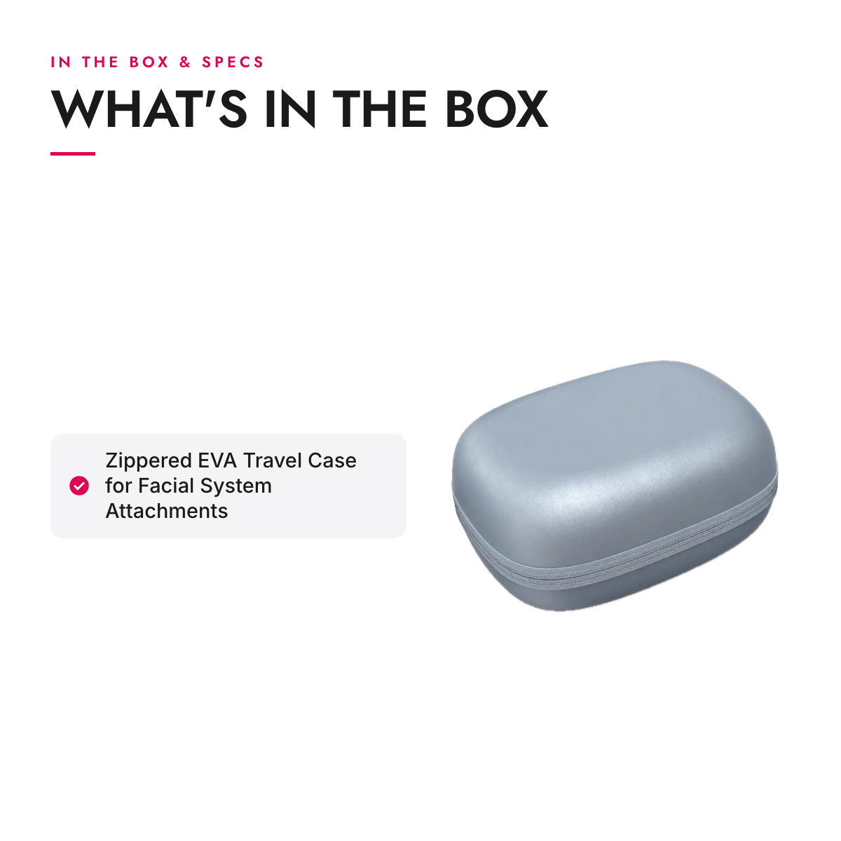 What's in the box and specifications: Zippered EVA Travel Case for Facial System Attachments
