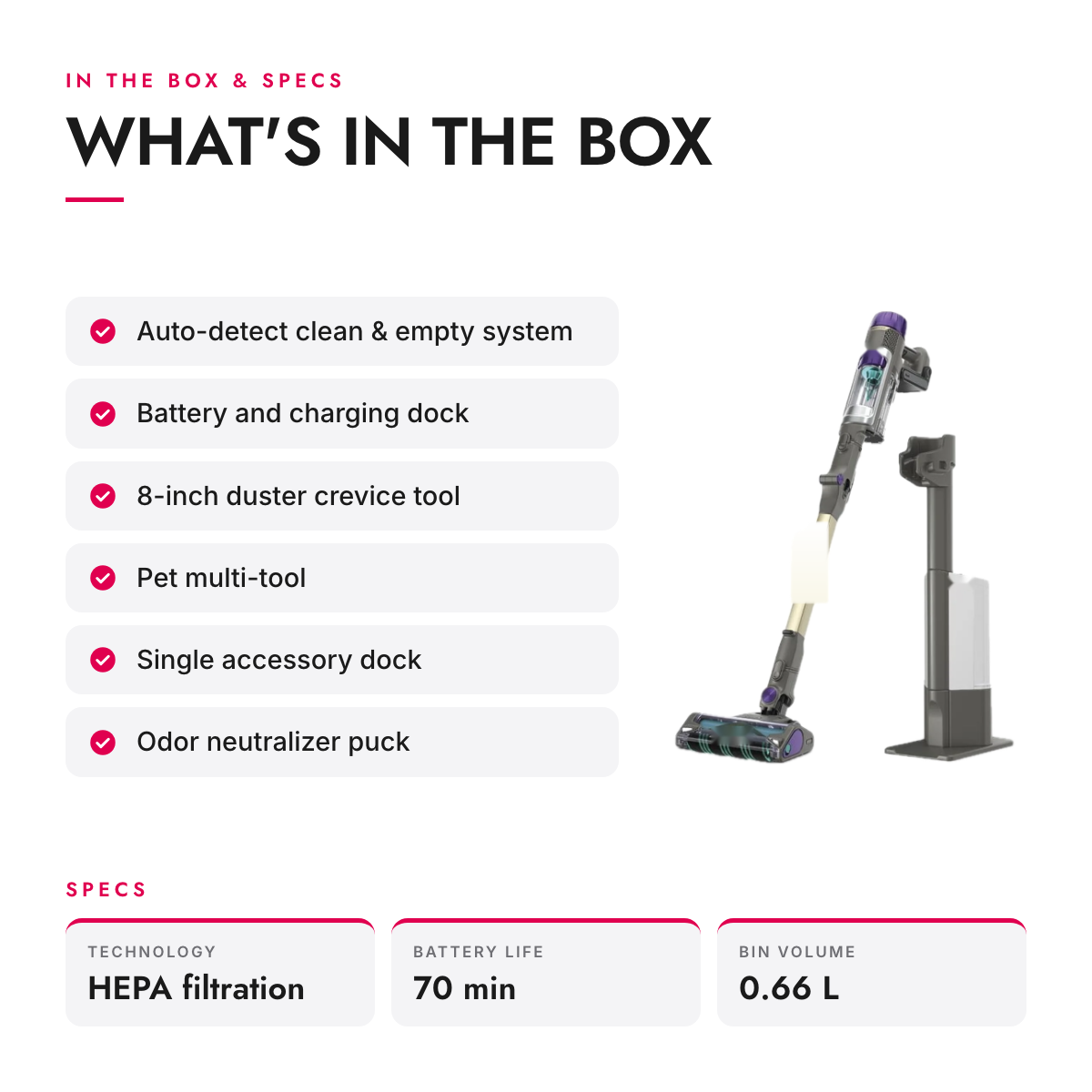 What's in the box and specifications: Cordless Stick Vacuum with Auto-Empty Charging Base and Dirt Detection