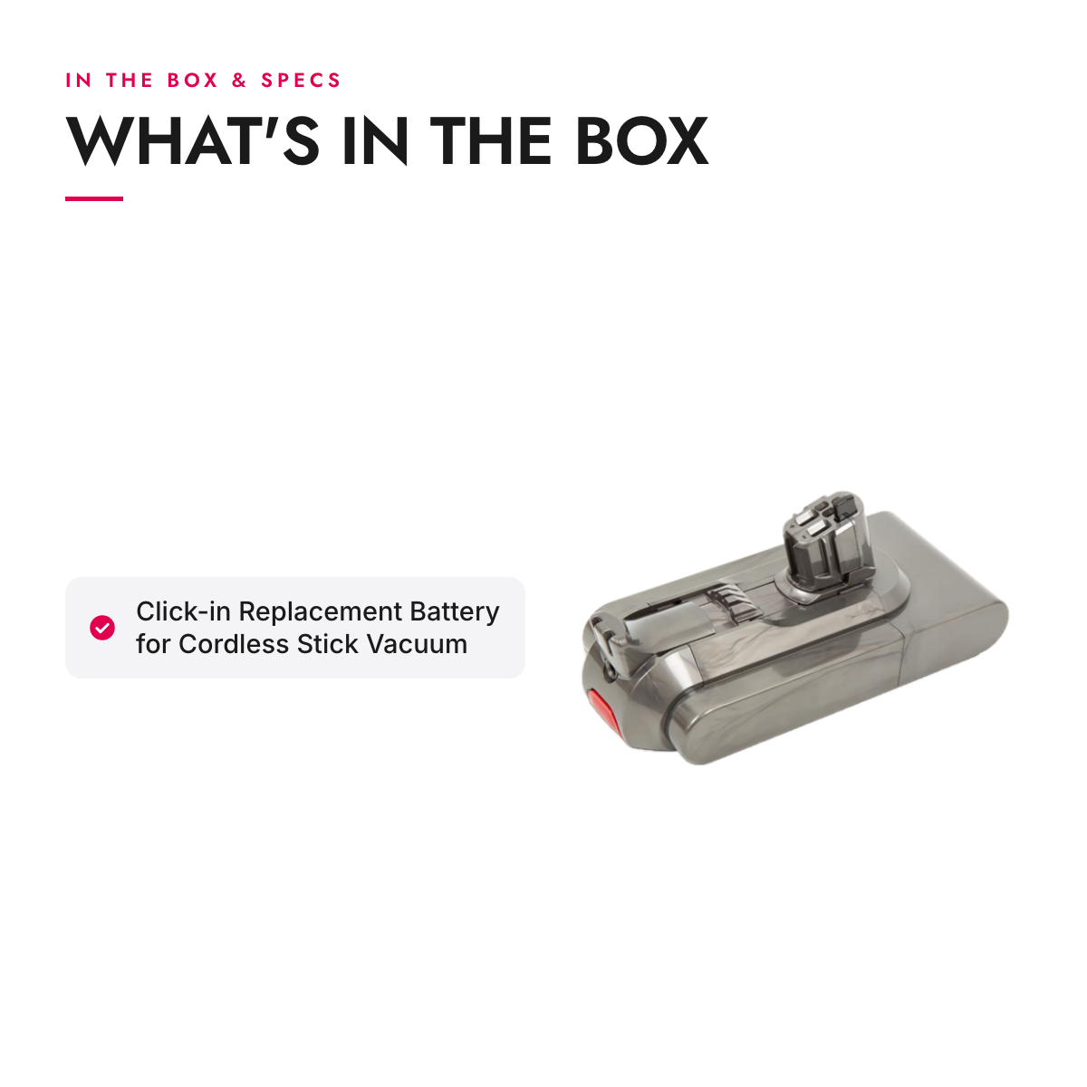 What's in the box and specifications: Click-in Replacement Battery for Cordless Stick Vacuum